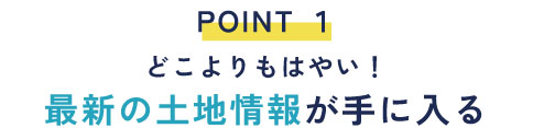 ①最新の土地情報がいち早く手に入る