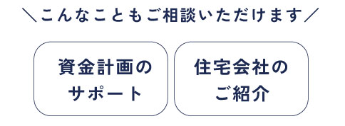 資金計画や住宅会社選びについてもご相談可能です