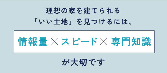 理想の家を建てれる「良い土地」を見つけるには「情報量×スピード×専門知識」が大切です