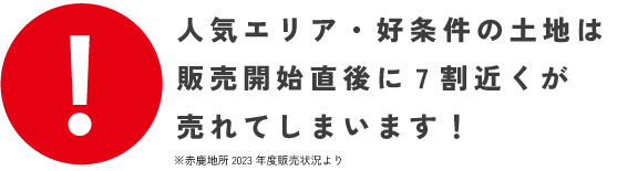 人気エリア・好条件の土地は販売開始直後に7割近くが売れてしまいます