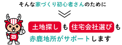 土地探しも住宅会社選びも赤鹿地所がサポートします