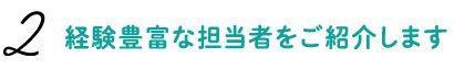 経験豊富な担当者をご紹介します