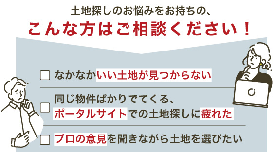 土地探しのこんなお悩みがある方はご相談ください