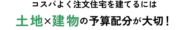 コスパよく注文住宅を建てるには土地と建物の予算配分が大切！