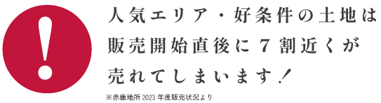 人気エリアの土地は販売開始直後に7割が売れてしまいます